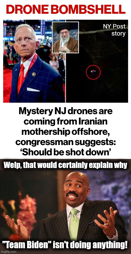 From Rep. Jeff Van Drew | NY Post
story; Welp, that would certainly explain why; "Team Biden" isn't doing anything! | image tagged in memes,steve harvey,drones,new jersey,iran,mothership | made w/ Imgflip meme maker