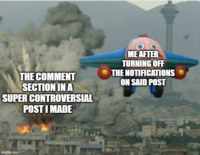 BOMBS AWAY | ME AFTER TURNING OFF THE NOTIFICATIONS ON SAID POST; THE COMMENT SECTION IN A SUPER CONTROVERSIAL POST I MADE | image tagged in jay jay the plane,memes,funny | made w/ Imgflip meme maker