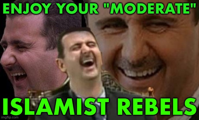 Enjoy Your "Moderate" Islamist Rebels | ENJOY YOUR "MODERATE"; ISLAMIST REBELS | image tagged in assad laugh,radical islam,islamic terrorism,islamic state,anti-religion,religion | made w/ Imgflip meme maker