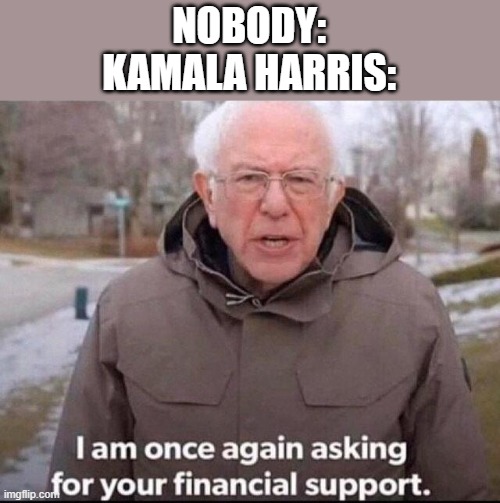 Bernie, meanwhile, is asking for his meme back | NOBODY:
KAMALA HARRIS: | image tagged in i am once again asking for your financial support,election 2024,kamala harris,memes | made w/ Imgflip meme maker