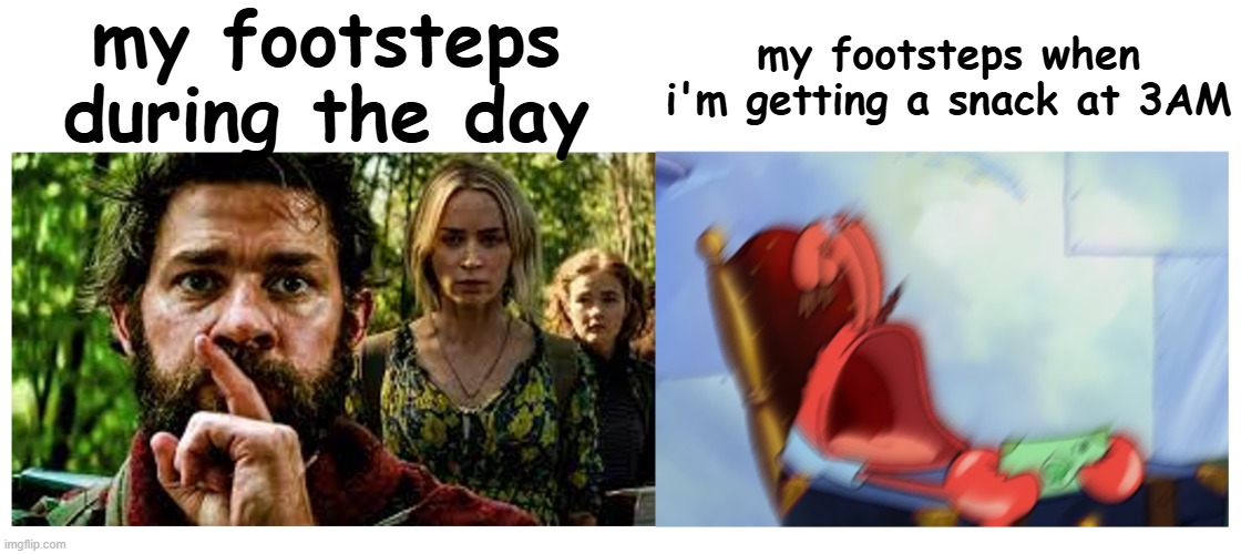 FR! | my footsteps during the day; my footsteps when i'm getting a snack at 3AM | image tagged in memes,funny,relatable,fr fr ong mf | made w/ Imgflip meme maker