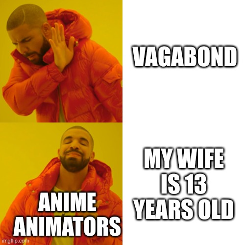 Drake Hotline Bling | VAGABOND; MY WIFE IS 13 YEARS OLD; ANIME ANIMATORS | image tagged in memes,drake hotline bling,anime | made w/ Imgflip meme maker