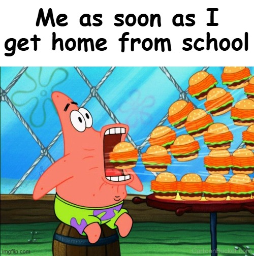 true lol | Me as soon as I get home from school | image tagged in blank white template,patrick star eat,relatable,fr | made w/ Imgflip meme maker