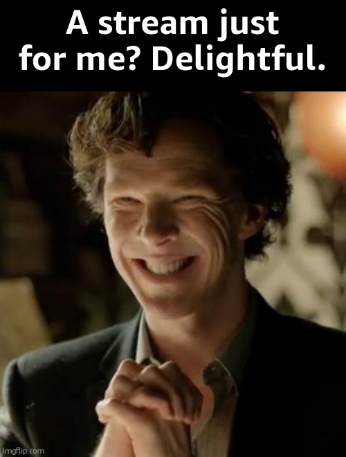 Sherlock | A stream just for me? Delightful. | image tagged in sherlock | made w/ Imgflip meme maker