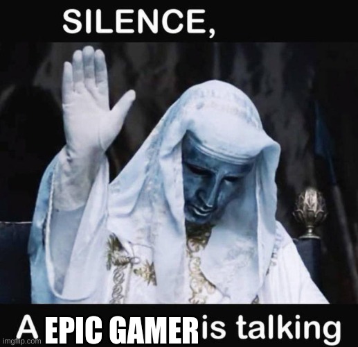 Silence X, a Y is talking | EPIC GAMER | image tagged in silence x a y is talking | made w/ Imgflip meme maker