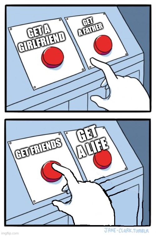 Two buttons, One pressed | GET A FATHER; GET A GIRLFRIEND; GET A LIFE; GET FRIENDS | image tagged in two buttons one pressed | made w/ Imgflip meme maker