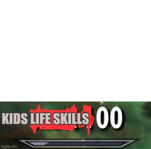 Sneak 100 | KIDS LIFE SKILLS | image tagged in sneak 100 | made w/ Imgflip meme maker