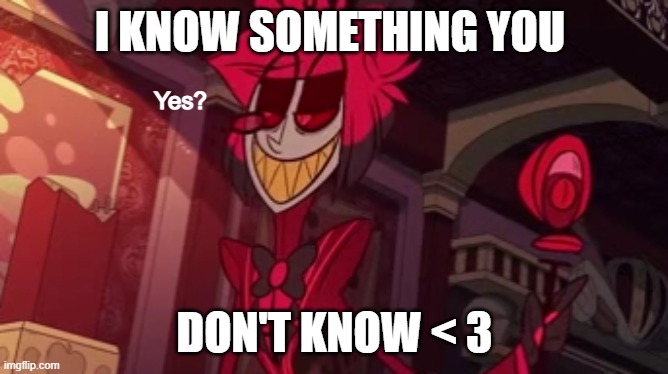 I know something you don't know | I KNOW SOMETHING YOU; DON'T KNOW < 3 | image tagged in alastor yes | made w/ Imgflip meme maker