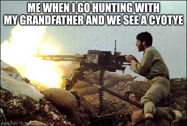 machine gun template | ME WHEN I GO HUNTING WITH MY GRANDFATHER AND WE SEE A COYOTE | image tagged in machine gun template | made w/ Imgflip meme maker