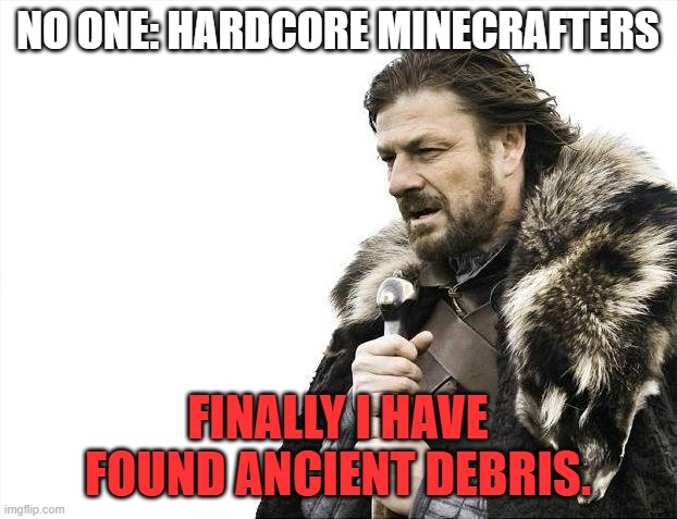 Brace Yourselves X is Coming | NO ONE: HARDCORE MINECRAFTERS; FINALLY I HAVE FOUND ANCIENT DEBRIS. | image tagged in memes,brace yourselves x is coming | made w/ Imgflip meme maker