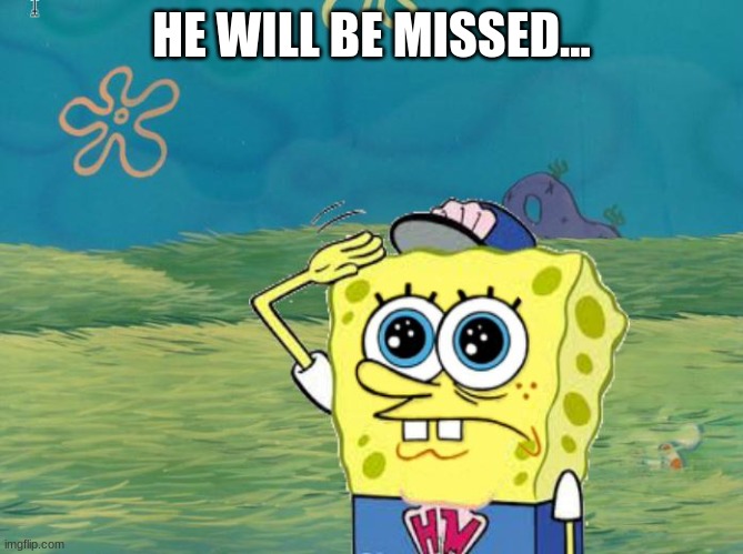 Spongebob salute | HE WILL BE MISSED... | image tagged in spongebob salute | made w/ Imgflip meme maker