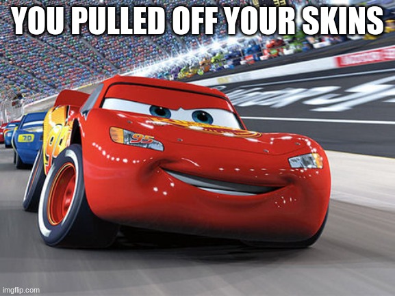 Lightning McQueen | YOU PULLED OFF YOUR SKINS | image tagged in lightning mcqueen | made w/ Imgflip meme maker