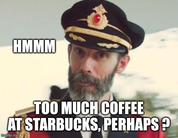 Captain Obvious | HMMM TOO MUCH COFFEE AT STARBUCKS, PERHAPS ? | image tagged in captain obvious | made w/ Imgflip meme maker