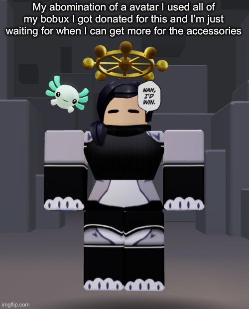 I am making bait for the lols (Neat note: eh sure why not idk anymore)(M: ...ima join roblox brb- /hj) | My abomination of a avatar I used all of my bobux I got donated for this and I’m just waiting for when I can get more for the accessories | made w/ Imgflip meme maker