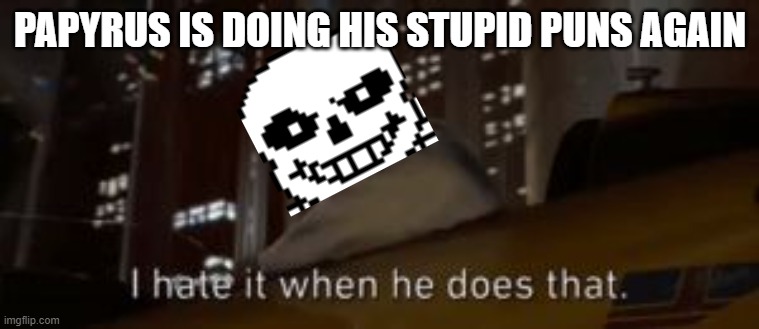 Underswap be like: | PAPYRUS IS DOING HIS STUPID PUNS AGAIN | image tagged in i hate it when he does that star wars | made w/ Imgflip meme maker