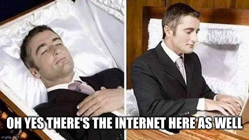 Deceased man in Coffin Typing | OH YES THERE'S THE INTERNET HERE AS WELL | image tagged in deceased man in coffin typing | made w/ Imgflip meme maker