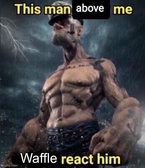 this man above me fish react him | Waffle | image tagged in this man above me fish react him | made w/ Imgflip meme maker