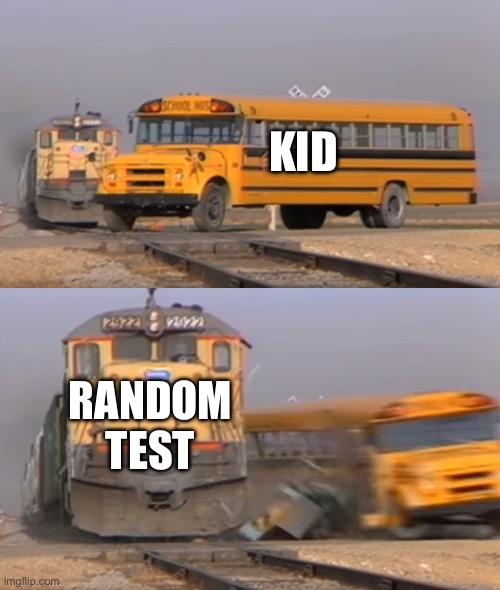 A train hitting a school bus | KID; RANDOM TEST | image tagged in a train hitting a school bus | made w/ Imgflip meme maker