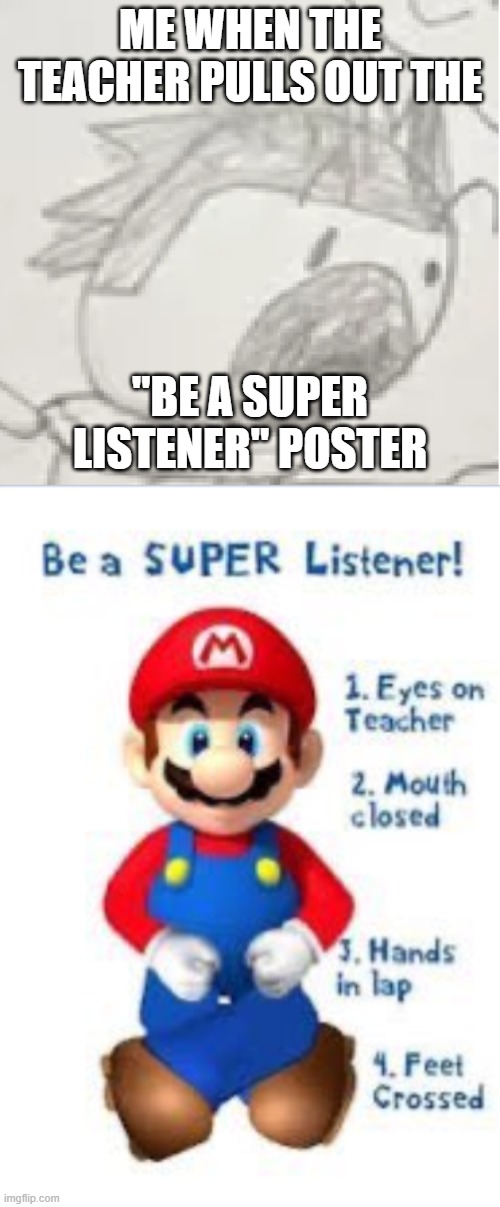 be a super listener! | ME WHEN THE TEACHER PULLS OUT THE; "BE A SUPER LISTENER" POSTER | image tagged in mario,original meme | made w/ Imgflip meme maker