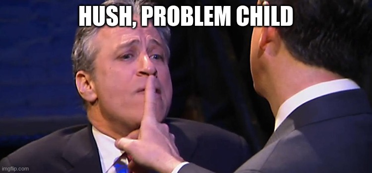 shush | HUSH, PROBLEM CHILD | image tagged in shush | made w/ Imgflip meme maker