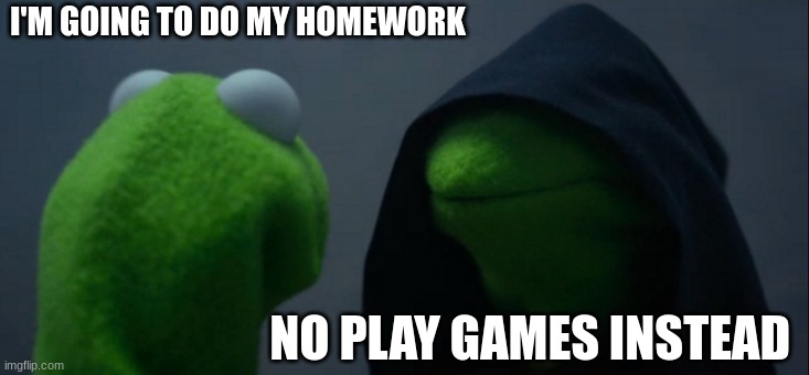 Evil Kermit | I'M GOING TO DO MY HOMEWORK; NO PLAY GAMES INSTEAD | image tagged in memes,evil kermit | made w/ Imgflip meme maker