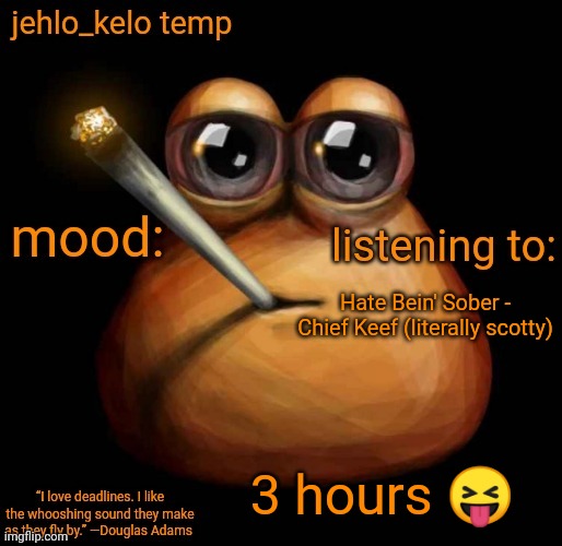 jehlo kelo temp | Hate Bein' Sober - Chief Keef (literally scotty); 3 hours 😝 | image tagged in jehlo kelo temp | made w/ Imgflip meme maker