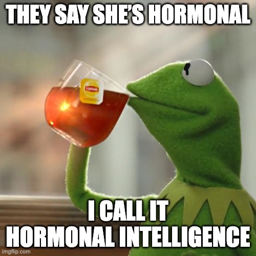 Hormonal Intelligence | THEY SAY SHE’S HORMONAL; I CALL IT HORMONAL INTELLIGENCE | image tagged in memes,but that's none of my business,kermit the frog | made w/ Imgflip meme maker