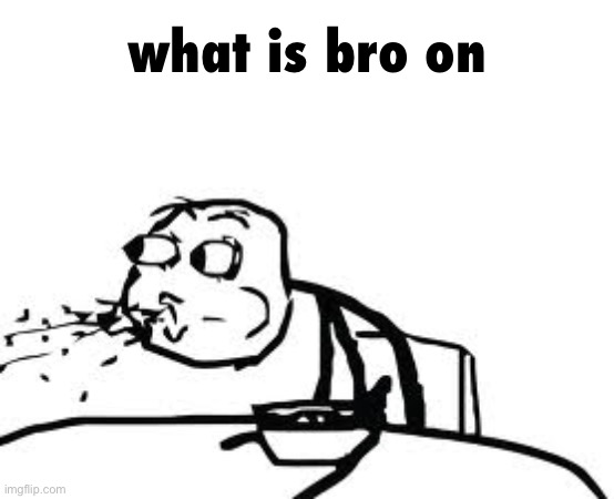 Cereal Guy Spitting Meme | what is bro on | image tagged in memes,cereal guy spitting | made w/ Imgflip meme maker