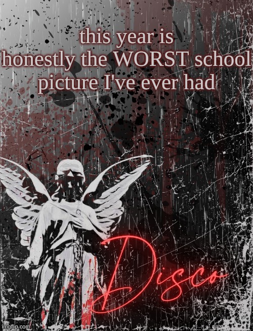 Disco's three cheers temp | this year is honestly the WORST school picture I've ever had | image tagged in disco's three cheers temp | made w/ Imgflip meme maker