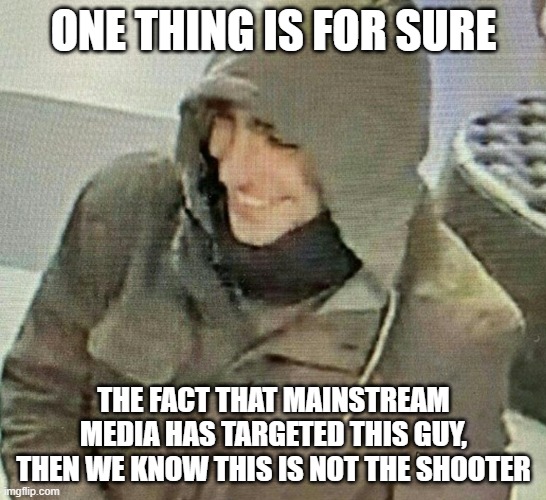 claims adjuster | ONE THING IS FOR SURE; THE FACT THAT MAINSTREAM MEDIA HAS TARGETED THIS GUY, THEN WE KNOW THIS IS NOT THE SHOOTER | image tagged in claims adjuster | made w/ Imgflip meme maker