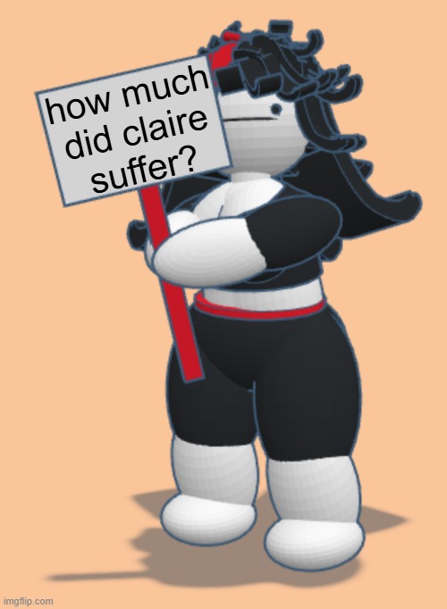 Claire with sign | how much did claire suffer? | image tagged in claire with sign | made w/ Imgflip meme maker