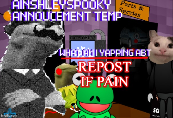 AınshleySpooky's annoucement temp | REPOST IF PAIN; REPOST IF PAIN | image tagged in a nshleyspooky's annoucement temp | made w/ Imgflip meme maker