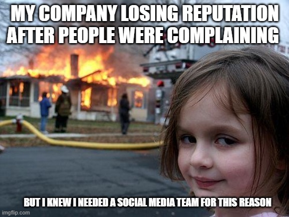 Disaster Girl | MY COMPANY LOSING REPUTATION AFTER PEOPLE WERE COMPLAINING; BUT I KNEW I NEEDED A SOCIAL MEDIA TEAM FOR THIS REASON | image tagged in memes,disaster girl | made w/ Imgflip meme maker