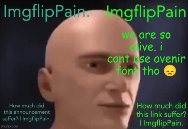 How much did this template suffer? | ImgflipPain. | we are so alive. i cant use avenir font tho 😞 | image tagged in how much did this template suffer imgflippain | made w/ Imgflip meme maker