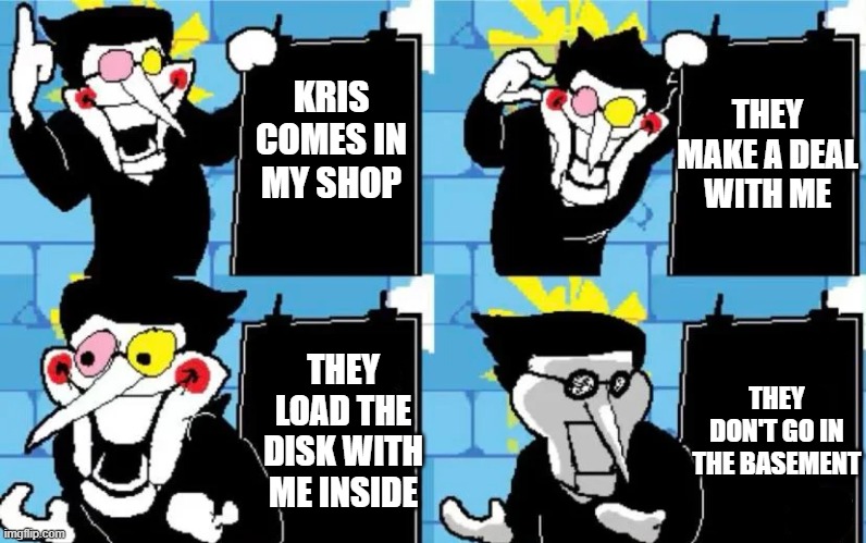 Image Title | THEY MAKE A DEAL WITH ME; KRIS COMES IN MY SHOP; THEY DON'T GO IN THE BASEMENT; THEY LOAD THE DISK WITH ME INSIDE | image tagged in spamton's plan | made w/ Imgflip meme maker