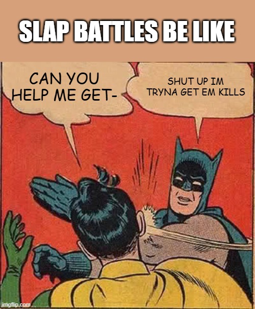 ika | SLAP BATTLES BE LIKE; CAN YOU HELP ME GET-; SHUT UP IM TRYNA GET EM KILLS | image tagged in memes,batman slapping robin | made w/ Imgflip meme maker