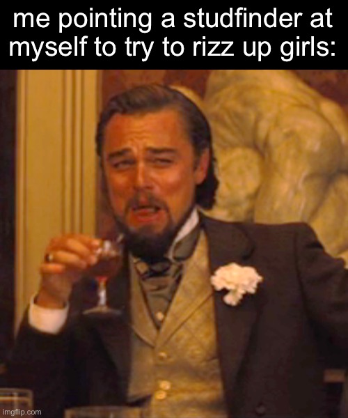 lol | me pointing a studfinder at myself to try to rizz up girls: | image tagged in memes,laughing leo | made w/ Imgflip meme maker