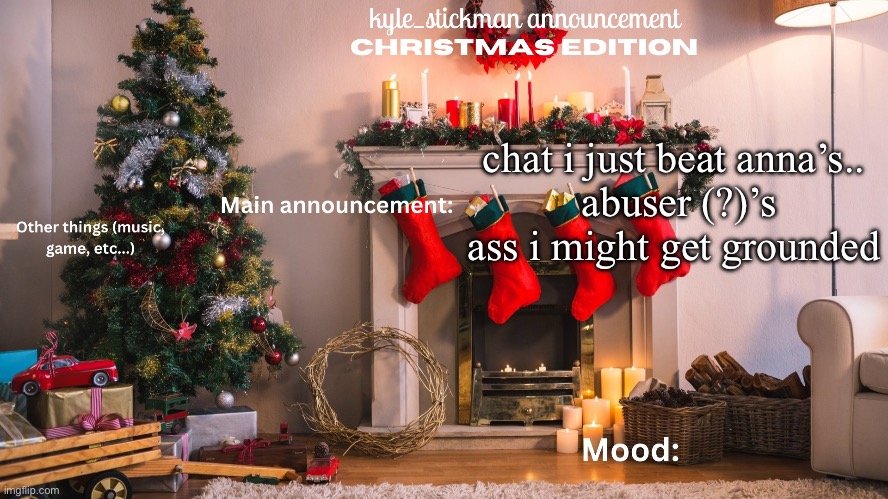 kyle_stickman announcement CHRISTMAS EDITION | chat i just beat anna’s..
 abuser (?)’s ass i might get grounded | image tagged in kyle_stickman announcement christmas edition | made w/ Imgflip meme maker