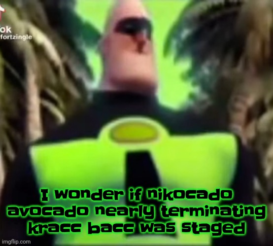 Incredible Gassy | I wonder if nikocado avocado nearly terminating kracc bacc was staged | image tagged in incredible gassy,youtube,nikocado avocado,kracc bacc,2023 | made w/ Imgflip meme maker