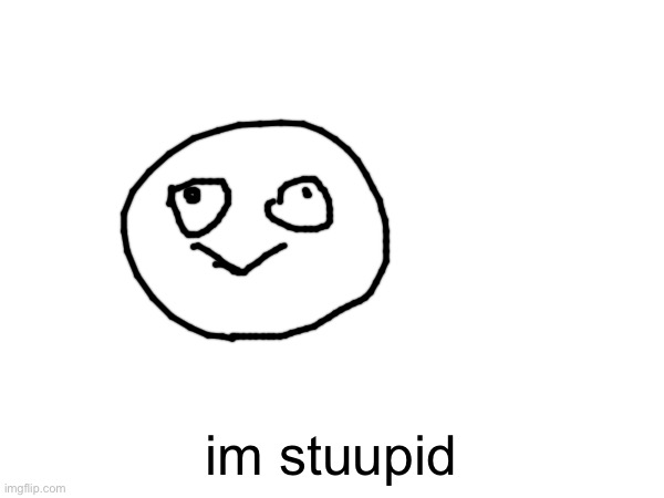 im stuupid | made w/ Imgflip meme maker