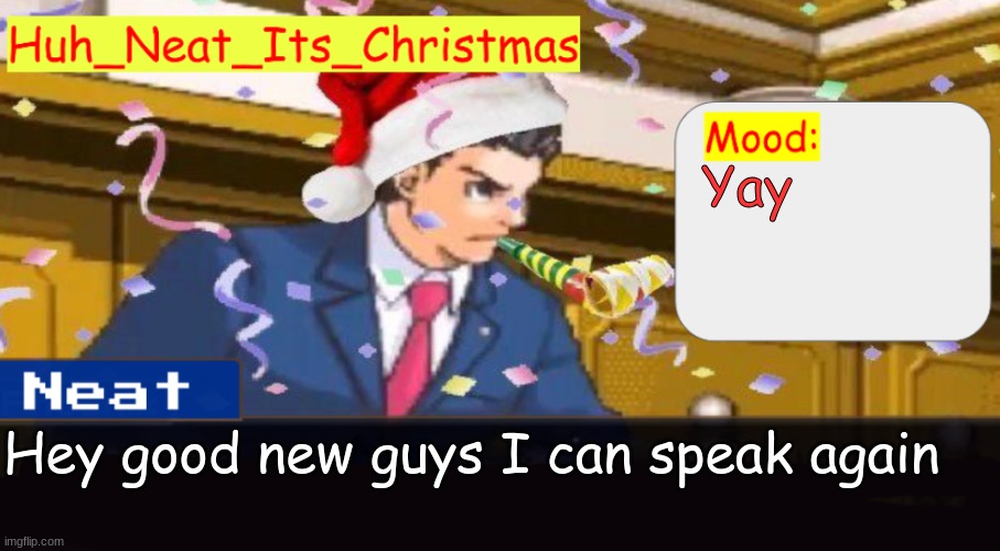 Neat's christmas temp | Yay; Hey good new guys I can speak again | image tagged in neat's christmas temp | made w/ Imgflip meme maker