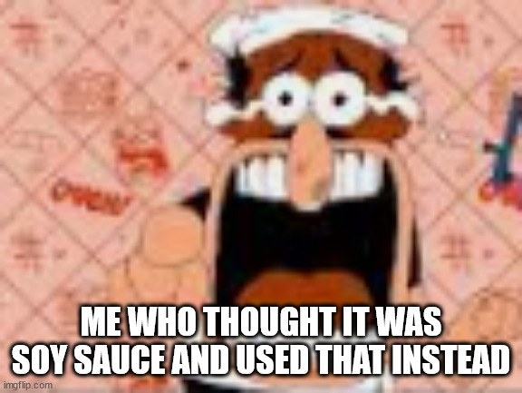 he said a bad word?!!?!??!? | ME WHO THOUGHT IT WAS SOY SAUCE AND USED THAT INSTEAD | image tagged in he said a bad word | made w/ Imgflip meme maker