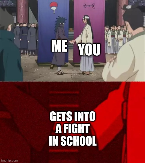 Naruto Handshake Meme Template | ME YOU GETS INTO A FIGHT IN SCHOOL | image tagged in naruto handshake meme template | made w/ Imgflip meme maker