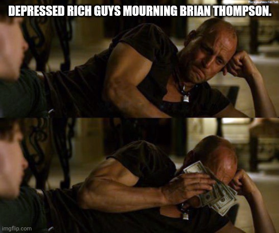 Woody Harrelson Cry | DEPRESSED RICH GUYS MOURNING BRIAN THOMPSON. | image tagged in woody harrelson cry | made w/ Imgflip meme maker