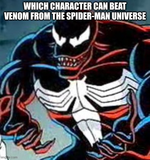 Venom Why | WHICH CHARACTER CAN BEAT VENOM FROM THE SPIDER-MAN UNIVERSE | image tagged in venom why | made w/ Imgflip meme maker