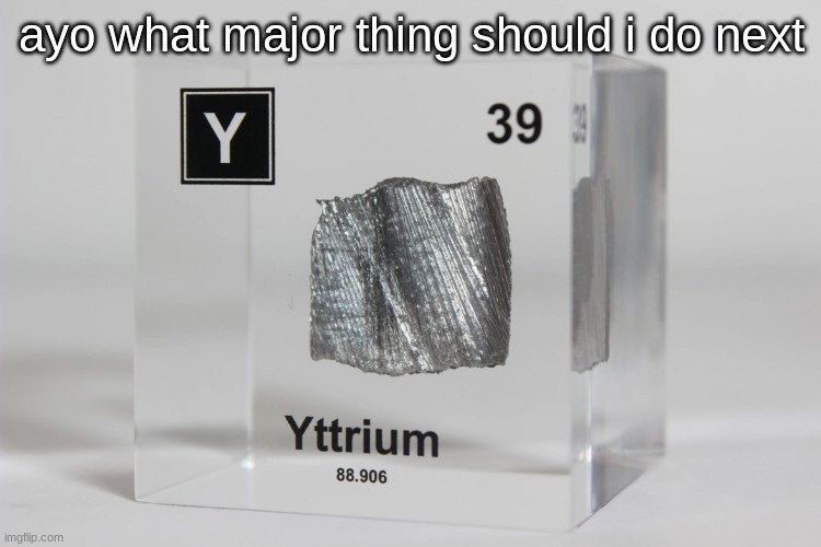 yttrium announcement temp | ayo what major thing should i do next | image tagged in yttrium announcement temp | made w/ Imgflip meme maker