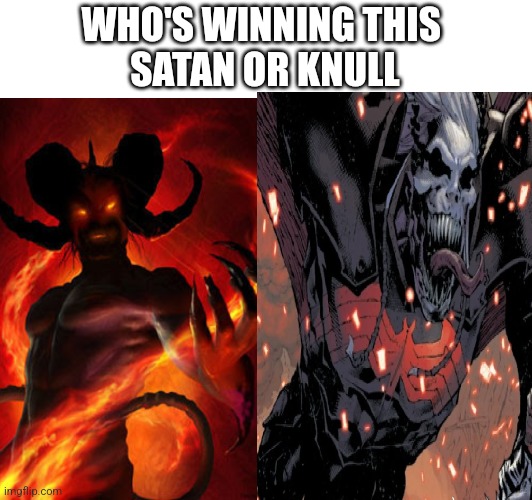 WHO'S WINNING THIS 
SATAN OR KNULL | made w/ Imgflip meme maker