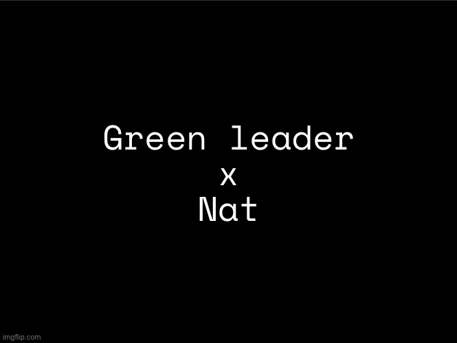 superbia announcement thingy | Green leader
x
Nat | image tagged in superbia announcement thingy | made w/ Imgflip meme maker