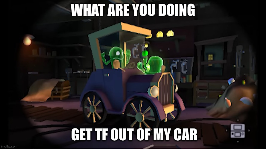 Car LMDM | WHAT ARE YOU DOING; GET TF OUT OF MY CAR | image tagged in luigi | made w/ Imgflip meme maker