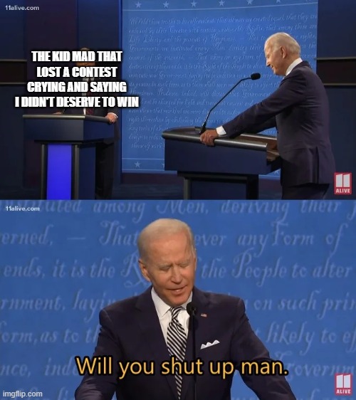 memes based on my school - like and sub to xxmemegamerxx for more! | THE KID MAD THAT LOST A CONTEST CRYING AND SAYING I DIDN'T DESERVE TO WIN | image tagged in biden - will you shut up man | made w/ Imgflip meme maker